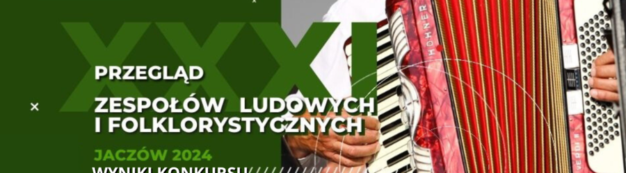 WYNIKI KONKURSU - XXXI Przegląd Zespołów Ludowych i Folklorystycznych