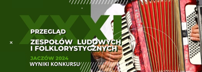 WYNIKI KONKURSU - XXXI Przegląd Zespołów Ludowych i Folklorystycznych