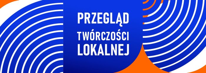 PRZEGLĄD TWÓRCZOŚCI LOKALNEJ